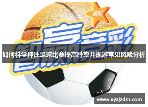 如何科学押注足球比赛提高胜率并规避常见风险分析