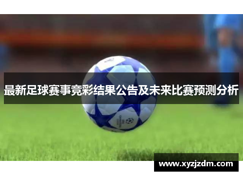 最新足球赛事竞彩结果公告及未来比赛预测分析