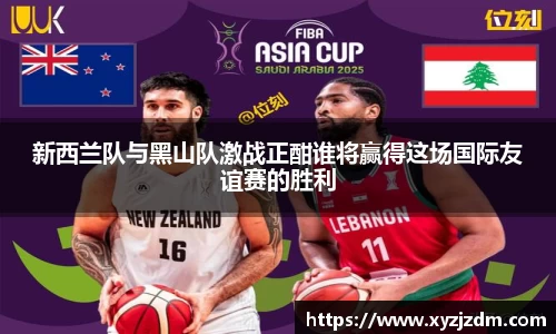 w88win新西兰队与黑山队激战正酣谁将赢得这场国际友谊赛的胜利