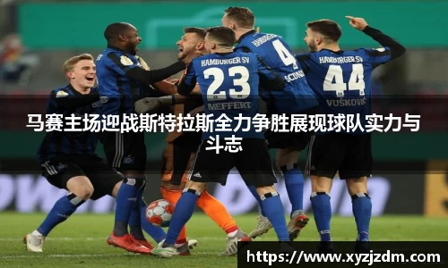 w88win马赛主场迎战斯特拉斯全力争胜展现球队实力与斗志