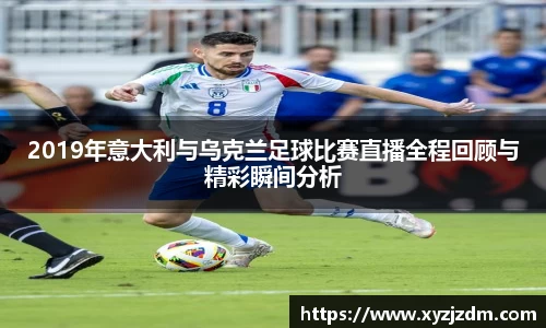 w88win2019年意大利与乌克兰足球比赛直播全程回顾与精彩瞬间分析