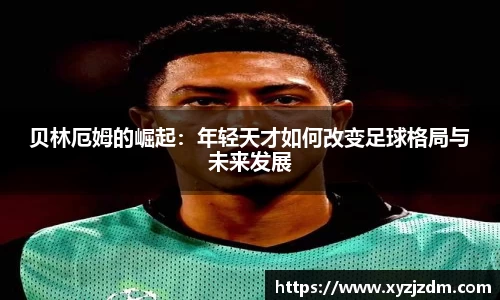 w88win贝林厄姆的崛起：年轻天才如何改变足球格局与未来发展