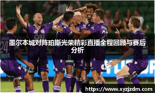 w88win墨尔本城对阵珀斯光荣精彩直播全程回顾与赛后分析