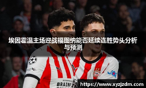 w88win埃因霍温主场迎战福图纳能否延续连胜势头分析与预测